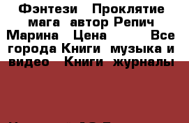 Фэнтези, “Проклятие мага“ автор Репич Марина › Цена ­ 400 - Все города Книги, музыка и видео » Книги, журналы   . Ненецкий АО,Бугрино п.